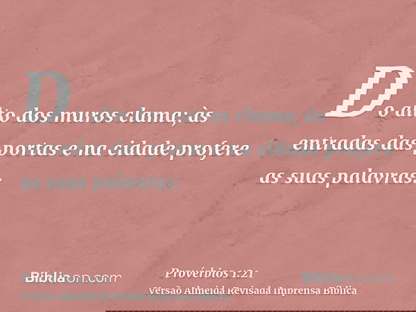 Do alto dos muros clama; às entradas das portas e na cidade profere as suas palavras: