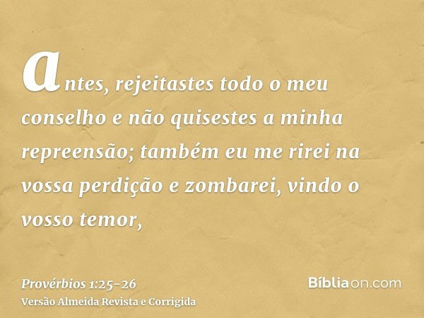 antes, rejeitastes todo o meu conselho e não quisestes a minha repreensão;também eu me rirei na vossa perdição e zombarei, vindo o vosso temor,