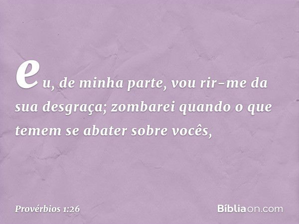 eu, de minha parte,
vou rir-me da sua desgraça;
zombarei quando o que temem
se abater sobre vocês, -- Provérbios 1:26