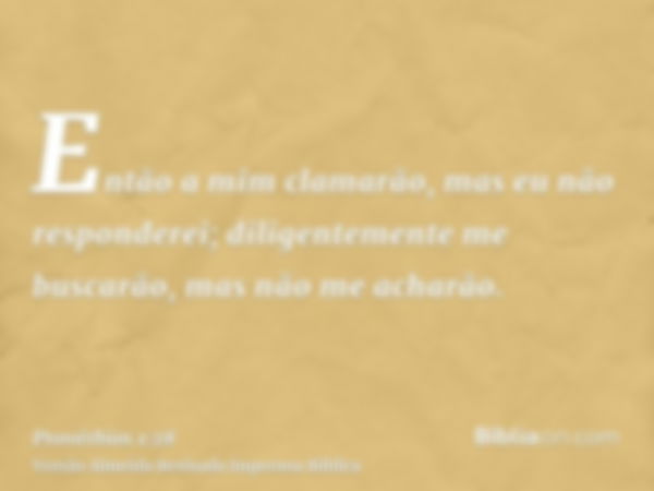 Então a mim clamarão, mas eu não responderei; diligentemente me buscarão, mas não me acharão.