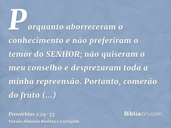 Porquanto aborreceram o conhecimento e não preferiram o temor do SENHOR;não quiseram o meu conselho e desprezaram toda a minha repreensão.Portanto, comerão do f