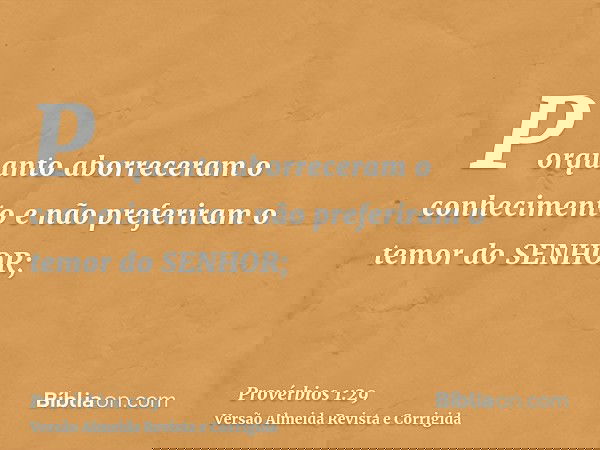 Porquanto aborreceram o conhecimento e não preferiram o temor do SENHOR;