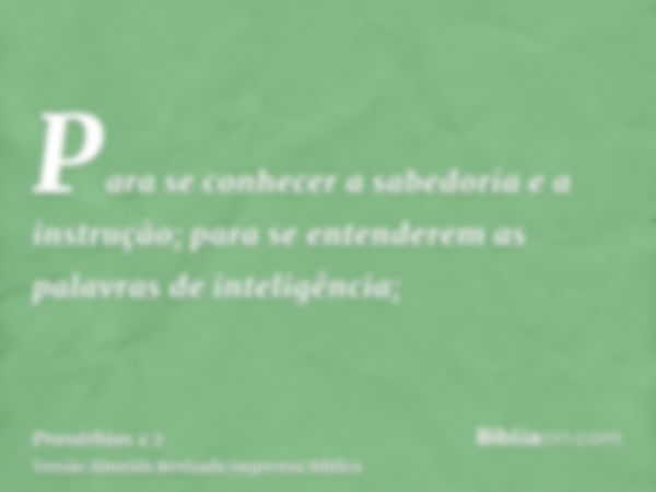 Para se conhecer a sabedoria e a instrução; para se entenderem as palavras de inteligência;