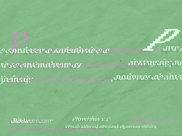 Para se conhecer a sabedoria e a instrução; para se entenderem as palavras de inteligência;