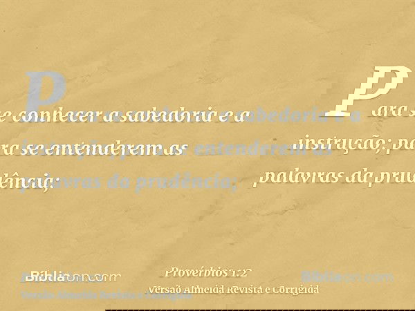 Para se conhecer a sabedoria e a instrução; para se entenderem as palavras da prudência;