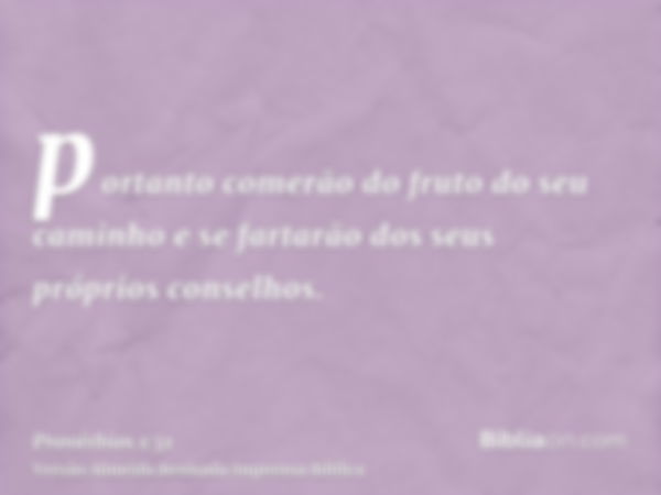 portanto comerão do fruto do seu caminho e se fartarão dos seus próprios conselhos.