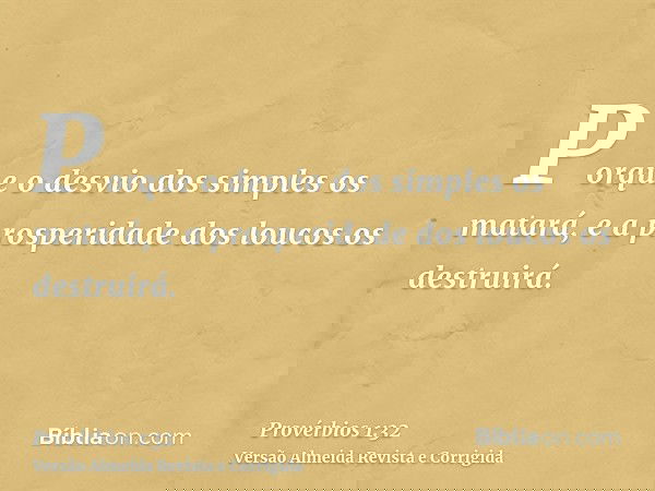 Porque o desvio dos simples os matará, e a prosperidade dos loucos os destruirá.