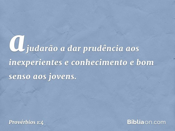 ajudarão a dar prudência
aos inexperientes
e conhecimento e bom senso aos jovens. -- Provérbios 1:4