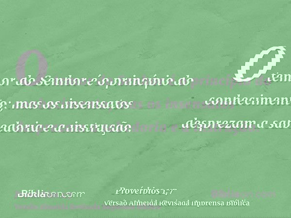 O temor do Senhor é o princípio do conhecimento; mas os insensatos desprezam a sabedoria e a instrução.