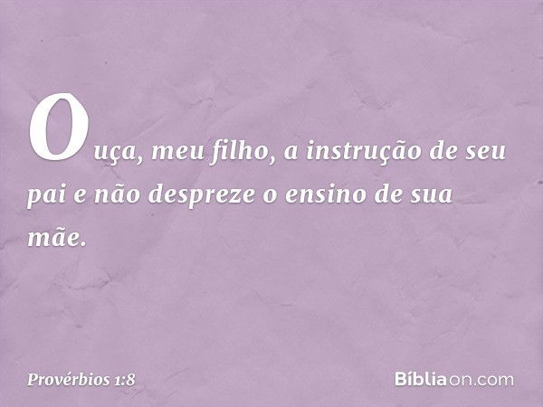 Ouça, meu filho, a instrução de seu pai
e não despreze o ensino de sua mãe. -- Provérbios 1:8