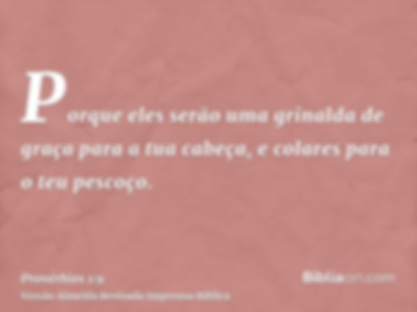 Porque eles serão uma grinalda de graça para a tua cabeça, e colares para o teu pescoço.