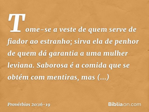 Tome-se a veste
de quem serve de fiador ao estranho;
sirva ela de penhor
de quem dá garantia a uma mulher leviana. Saborosa é a comida
que se obtém com mentiras