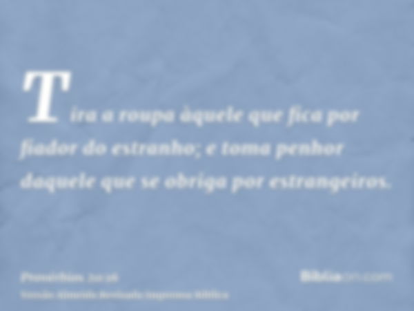 Tira a roupa àquele que fica por fiador do estranho; e toma penhor daquele que se obriga por estrangeiros.