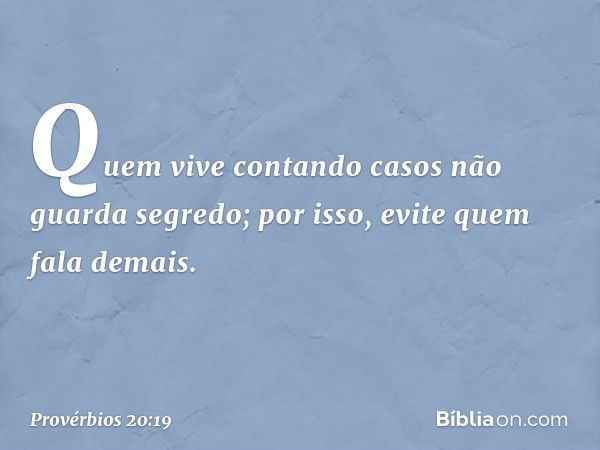 Quem vive contando casos
não guarda segredo;
por isso, evite quem fala demais. -- Provérbios 20:19