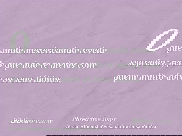 O que anda mexericando revela segredos; pelo que não te metas com quem muito abre os seus lábios.