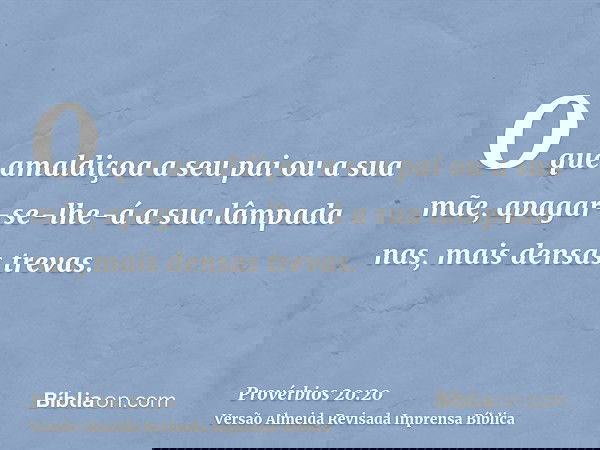 O que amaldiçoa a seu pai ou a sua mãe, apagar-se-lhe-á a sua lâmpada nas, mais densas trevas.