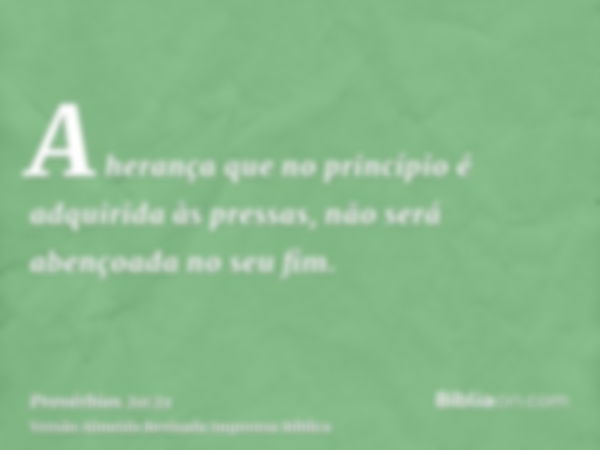 A herança que no princípio é adquirida às pressas, não será abençoada no seu fim.