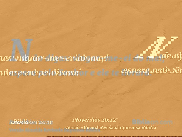 Não digas: vingar-me-ei do mal; espera pelo Senhor e ele te livrará.