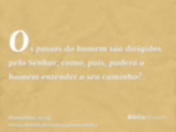 Os passos do homem são dirigidos pelo Senhor; como, pois, poderá o homem entender o seu caminho?