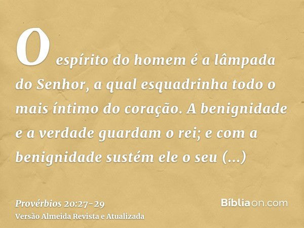 O espírito do homem é a lâmpada do Senhor, a qual esquadrinha todo o mais íntimo do coração.A benignidade e a verdade guardam o rei; e com a benignidade sustém 