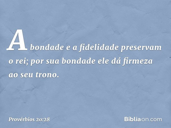 A bondade e a fidelidade
preservam o rei;
por sua bondade
ele dá firmeza ao seu trono. -- Provérbios 20:28