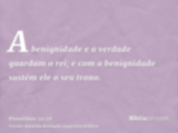 A benignidade e a verdade guardam o rei; e com a benignidade sustém ele o seu trono.