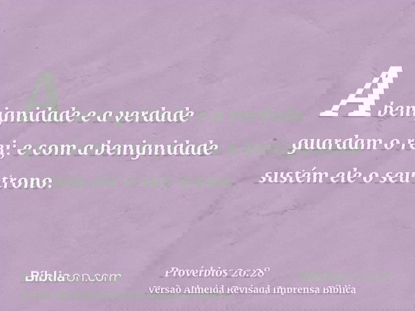 A benignidade e a verdade guardam o rei; e com a benignidade sustém ele o seu trono.
