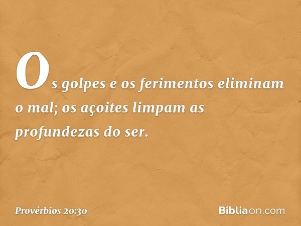 Os golpes e os ferimentos
eliminam o mal;
os açoites limpam as profundezas do ser. -- Provérbios 20:30