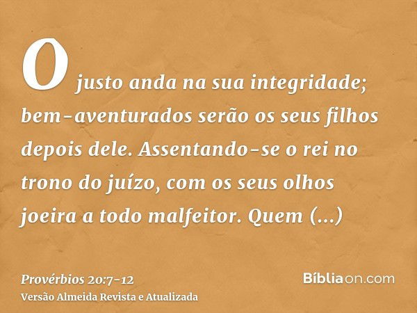 O justo anda na sua integridade; bem-aventurados serão os seus filhos depois dele.Assentando-se o rei no trono do juízo, com os seus olhos joeira a todo malfeit