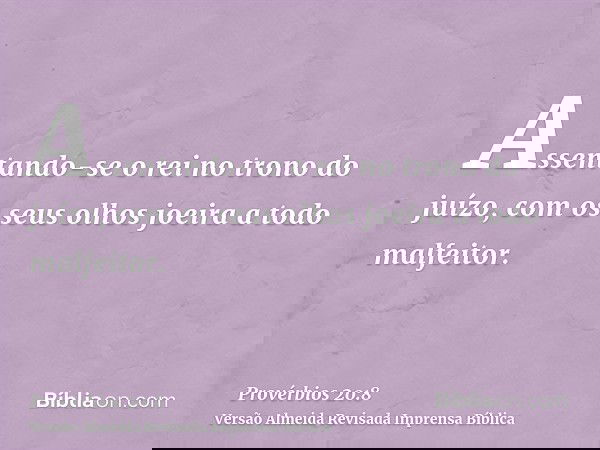 Assentando-se o rei no trono do juízo, com os seus olhos joeira a todo malfeitor.