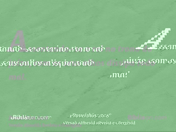 Assentando-se o rei no trono do juízo, com os seus olhos dissipa todo mal.