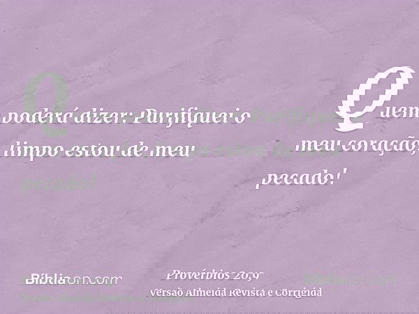 Quem poderá dizer: Purifiquei o meu coração, limpo estou de meu pecado!