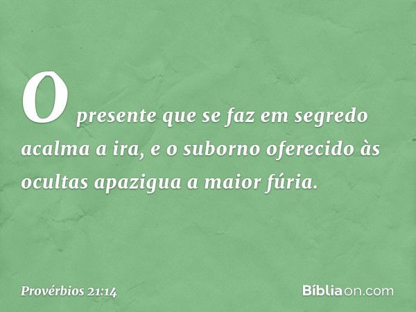 O presente que se faz em segredo
acalma a ira,
e o suborno oferecido às ocultas
apazigua a maior fúria. -- Provérbios 21:14