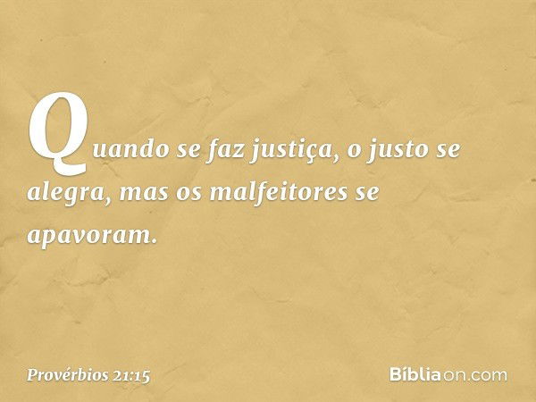 Quando se faz justiça,
o justo se alegra,
mas os malfeitores se apavoram. -- Provérbios 21:15