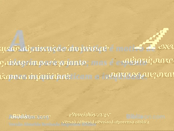A execução da justiça é motivo de alegria para o justo; mas é espanto para os que praticam a iniqüidade.