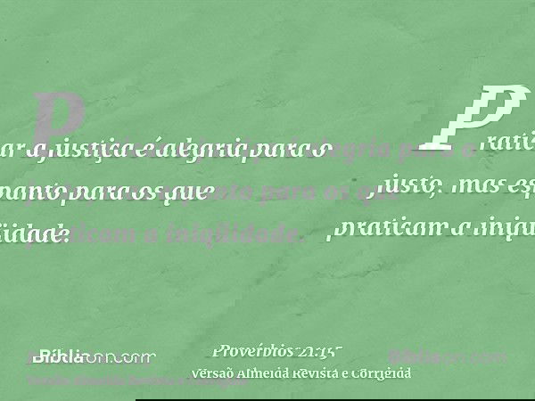 Praticar a justiça é alegria para o justo, mas espanto para os que praticam a iniqüidade.