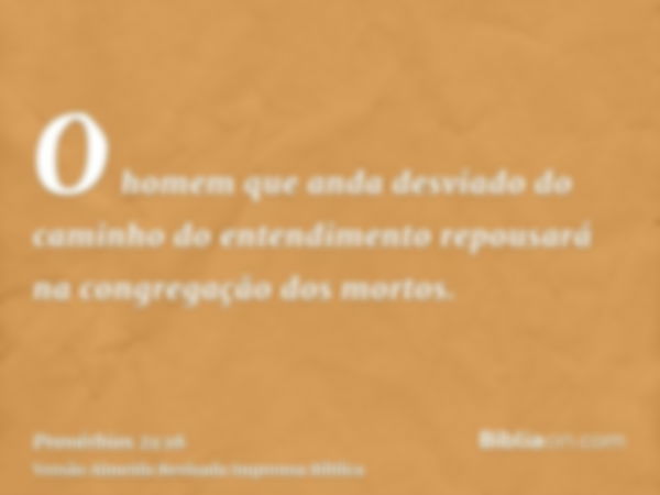 O homem que anda desviado do caminho do entendimento repousará na congregação dos mortos.