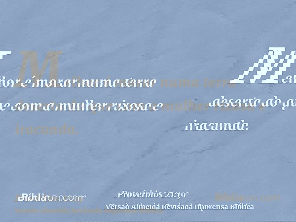 Melhor é morar numa terra deserta do que com a mulher rixosa e iracunda.
