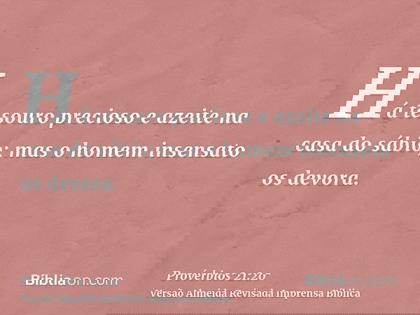 Há tesouro precioso e azeite na casa do sábio; mas o homem insensato os devora.