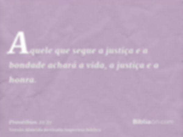 Aquele que segue a justiça e a bondade achará a vida, a justiça e a honra.