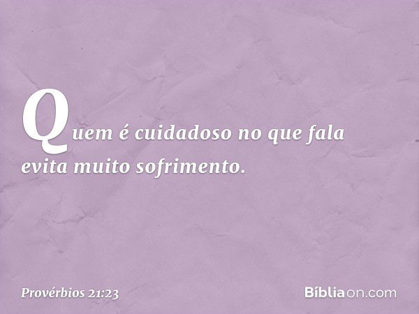 Quem é cuidadoso no que fala
evita muito sofrimento. -- Provérbios 21:23