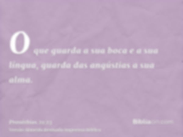 O que guarda a sua boca e a sua língua, guarda das angústias a sua alma.