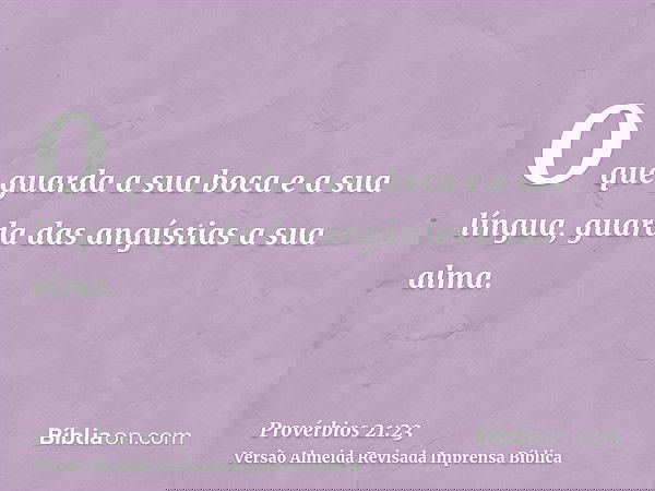 O que guarda a sua boca e a sua língua, guarda das angústias a sua alma.