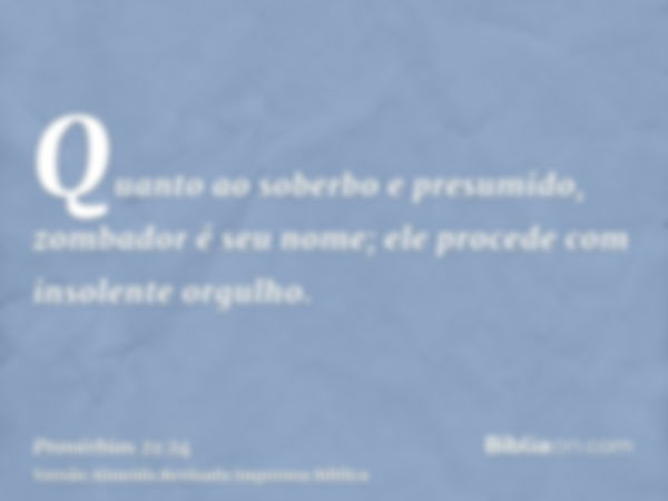 Quanto ao soberbo e presumido, zombador é seu nome; ele procede com insolente orgulho.