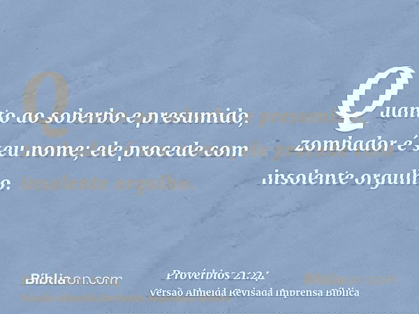 Quanto ao soberbo e presumido, zombador é seu nome; ele procede com insolente orgulho.