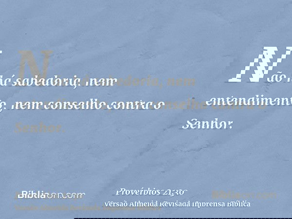 Não há sabedoria, nem entendimento, nem conselho contra o Senhor.