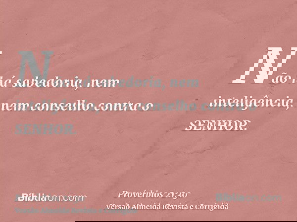 Não há sabedoria, nem inteligência, nem conselho contra o SENHOR.