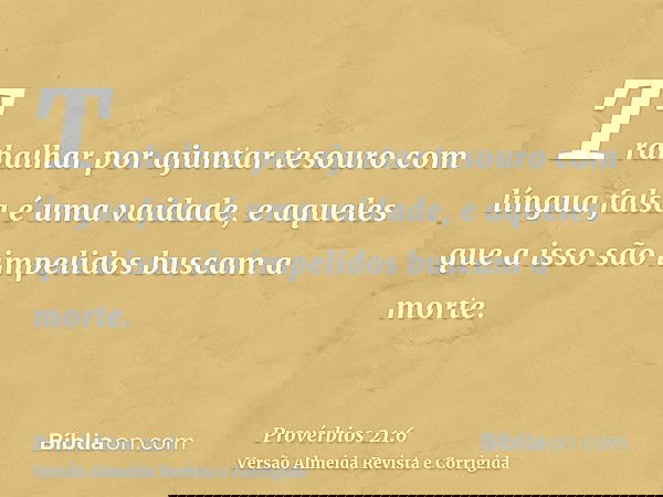 Trabalhar por ajuntar tesouro com língua falsa é uma vaidade, e aqueles que a isso são impelidos buscam a morte.