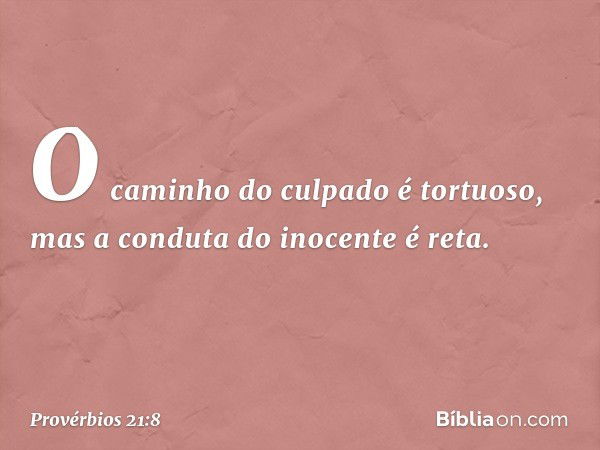 O caminho do culpado é tortuoso,
mas a conduta do inocente é reta. -- Provérbios 21:8