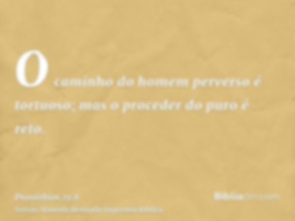 O caminho do homem perverso é tortuoso; mas o proceder do puro é reto.